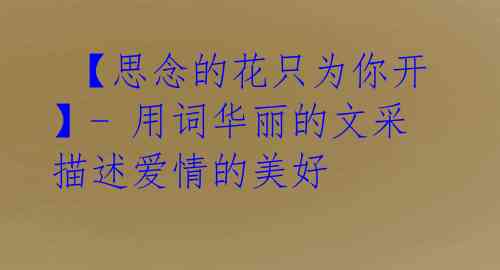 【思念的花只为你开】- 用词华丽的文采描述爱情的美好