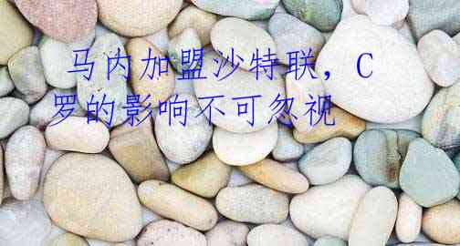 马内加盟沙特联,C罗的影响不可忽视