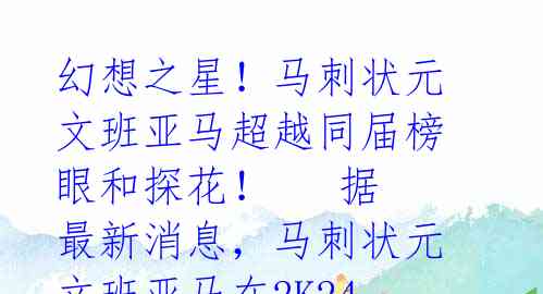幻想之星!马刺状元文班亚马超越同届榜眼和探花!
据最新消息,马刺状元文班亚马在2K24中的能力值评分已经揭晓,初始能