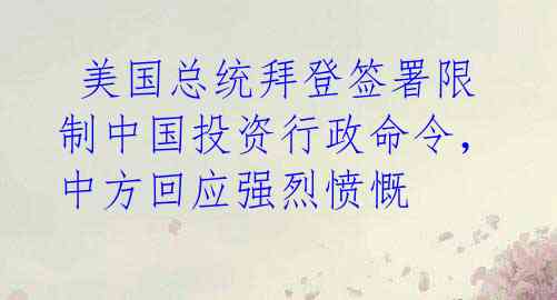  美国总统拜登签署限制中国投资行政命令，中方回应强烈愤慨 