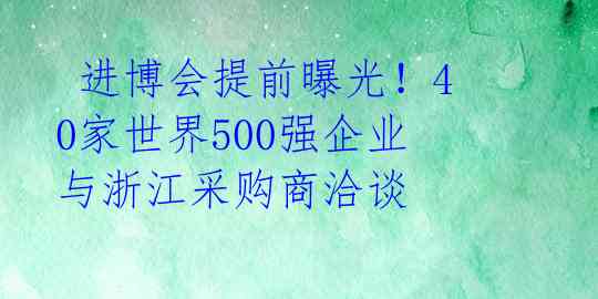 进博会提前曝光!40家世界500强企业与浙江采购商洽谈