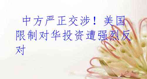 中方严正交涉!美国限制对华投资遭强烈反对