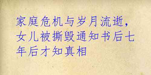 家庭危机与岁月流逝,女儿被撕毁通知书后七年后才知真相