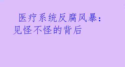 医疗系统反腐风暴:见怪不怪的背后