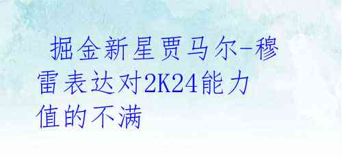 掘金新星贾马尔-穆雷表达对2K24能力值的不满