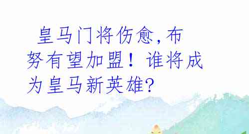 皇马门将伤愈,布努有望加盟!谁将成为皇马新英雄?