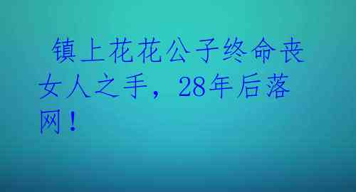 镇上花花公子终命丧女人之手,28年后落网!