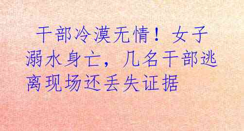 干部冷漠无情!女子溺水身亡,几名干部逃离现场还丢失证据
