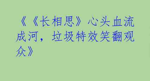 《《长相思》心头血流成河,垃圾特效笑翻观众》