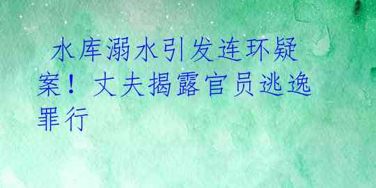 水库溺水引发连环疑案!丈夫揭露官员逃逸罪行