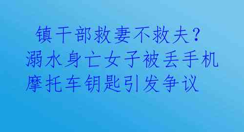 镇干部救妻不救夫?溺水身亡女子被丢手机摩托车钥匙引发争议