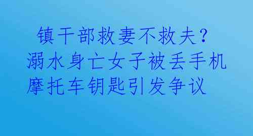  镇干部救妻不救夫？溺水身亡女子被丢手机摩托车钥匙引发争议 