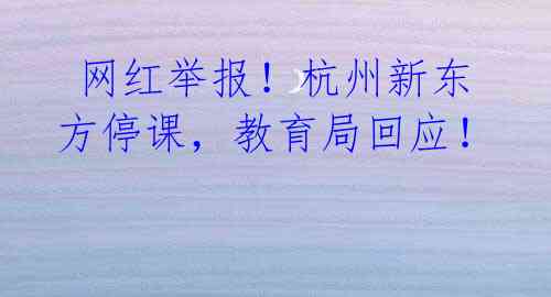 网红举报!杭州新东方停课,教育局回应!