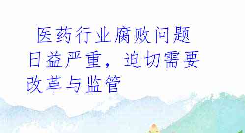 医药行业腐败问题日益严重,迫切需要改革与监管