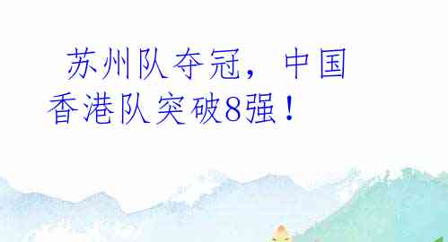 苏州队夺冠,中国香港队突破8强!