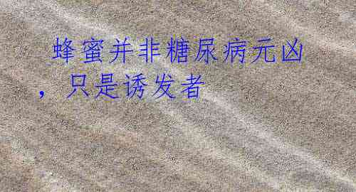蜂蜜并非糖尿病元凶,只是诱发者