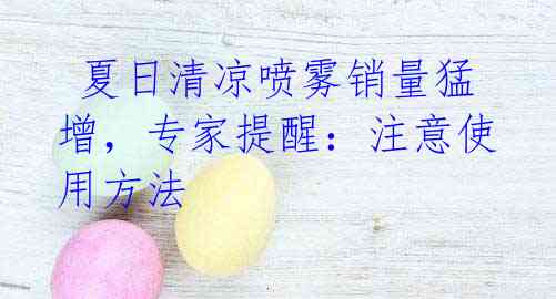 夏日清凉喷雾销量猛增,专家提醒:注意使用方法