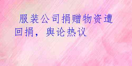 服装公司捐赠物资遭回捐,舆论热议