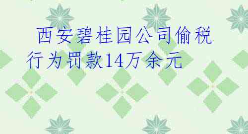  西安碧桂园公司偷税行为罚款14万余元 