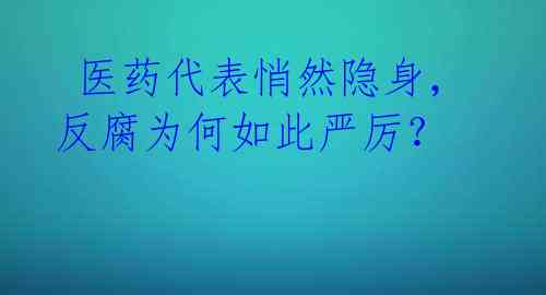  医药代表悄然隐身，反腐为何如此严厉？ 