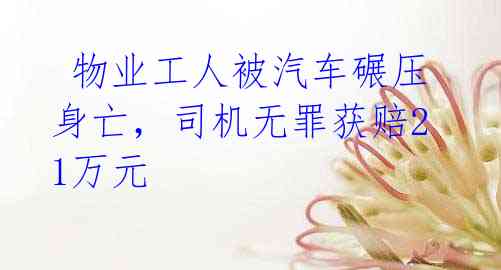 物业工人被汽车碾压身亡,司机无罪获赔21万元