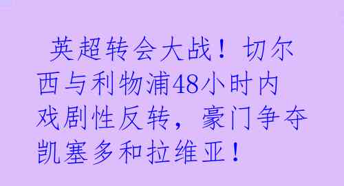 英超转会大战!切尔西与利物浦48小时内戏剧性反转,豪门争夺凯塞多和拉维亚!