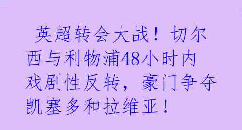  英超转会大战！切尔西与利物浦48小时内戏剧性反转，豪门争夺凯塞多和拉维亚！ 