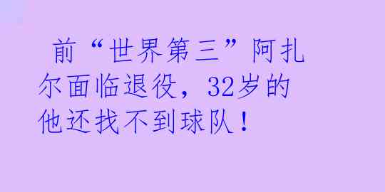 前“世界第三”阿扎尔面临退役,32岁的他还找不到球队!
