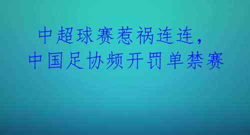 中超球赛惹祸连连,中国足协频开罚单禁赛