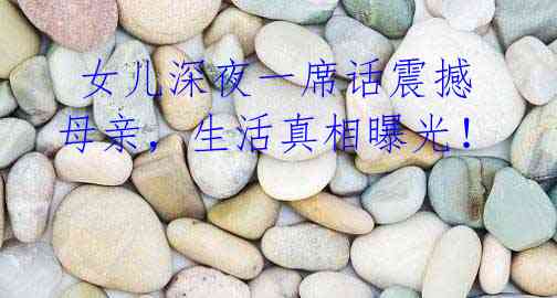 女儿深夜一席话震撼母亲,生活真相曝光!