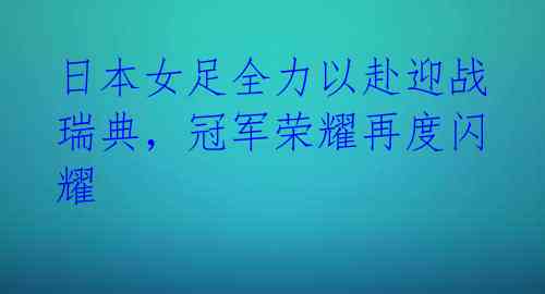 日本女足全力以赴迎战瑞典,冠军荣耀再度闪耀