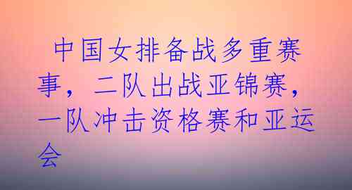 中国女排备战多重赛事,二队出战亚锦赛,一队冲击资格赛和亚运会