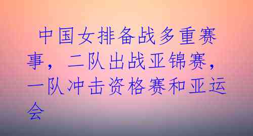  中国女排备战多重赛事，二队出战亚锦赛，一队冲击资格赛和亚运会 