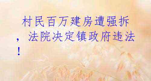  村民百万建房遭强拆，法院决定镇政府违法！ 