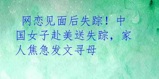 网恋见面后失踪!中国女子赴美送失踪,家人焦急发文寻母