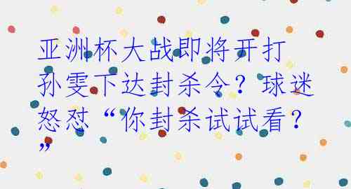 亚洲杯大战即将开打 孙雯下达封杀令？球迷怒怼“你封杀试试看？”