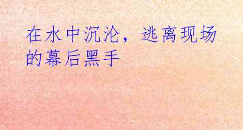 在水中沉沦，逃离现场的幕后黑手