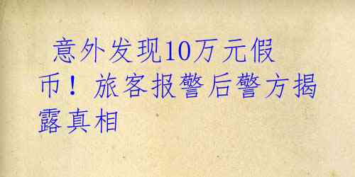  意外发现10万元假币！旅客报警后警方揭露真相