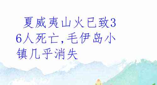  夏威夷山火已致36人死亡,毛伊岛小镇几乎消失 