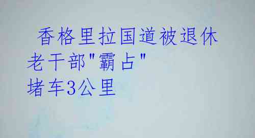  香格里拉国道被退休老干部"霸占" 堵车3公里 