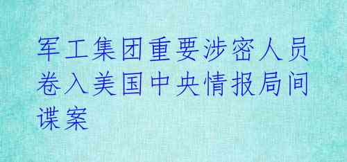 军工集团重要涉密人员卷入美国中央情报局间谍案