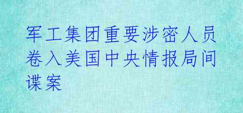 军工集团重要涉密人员卷入美国中央情报局间谍案 