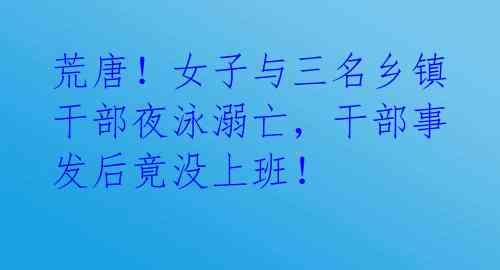荒唐!女子与三名乡镇干部夜泳溺亡,干部事发后竟没上班!