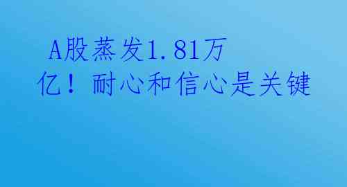  A股蒸发1.81万亿！耐心和信心是关键 