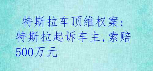 特斯拉车顶维权案:特斯拉起诉车主,索赔500万元