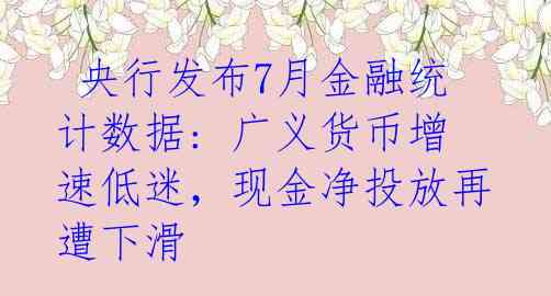  央行发布7月金融统计数据: 广义货币增速低迷，现金净投放再遭下滑 