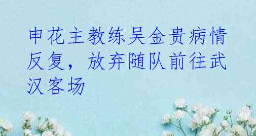 申花主教练吴金贵病情反复,放弃随队前往武汉客场