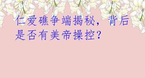 仁爱礁争端揭秘,背后是否有美帝操控?