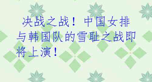 决战之战!中国女排与韩国队的雪耻之战即将上演!