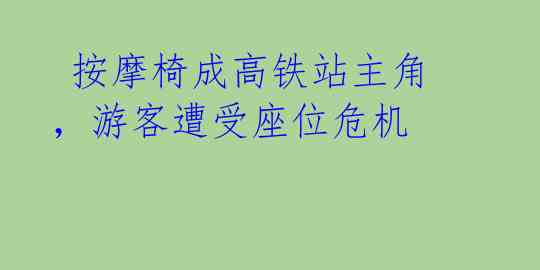 按摩椅成高铁站主角,游客遭受座位危机